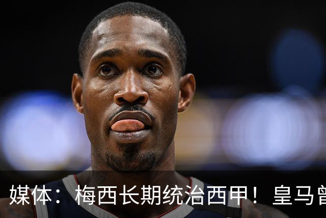 媒体：梅西长期统治西甲！皇马曾想招募他、但不可能成功！