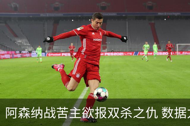 阿森纳战苦主欲报双杀之仇 数据力挺2-1小胜